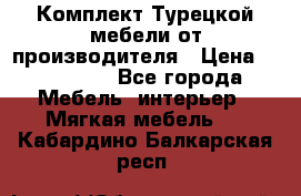 Комплект Турецкой мебели от производителя › Цена ­ 321 000 - Все города Мебель, интерьер » Мягкая мебель   . Кабардино-Балкарская респ.